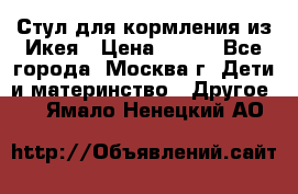 Стул для кормления из Икея › Цена ­ 800 - Все города, Москва г. Дети и материнство » Другое   . Ямало-Ненецкий АО